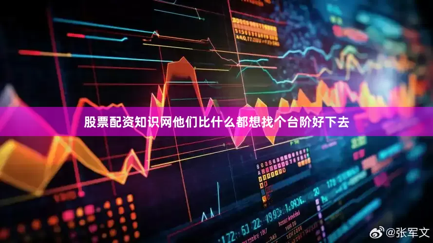 股票配资知识网他们比什么都想找个台阶好下去