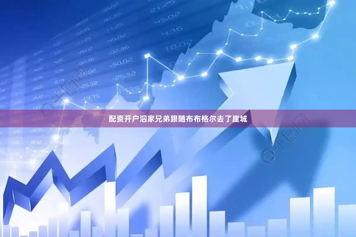 配资开户泅家兄弟跟随布布格尔去了崖城