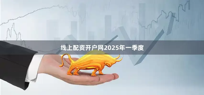 线上配资开户网　　2025年一季度
