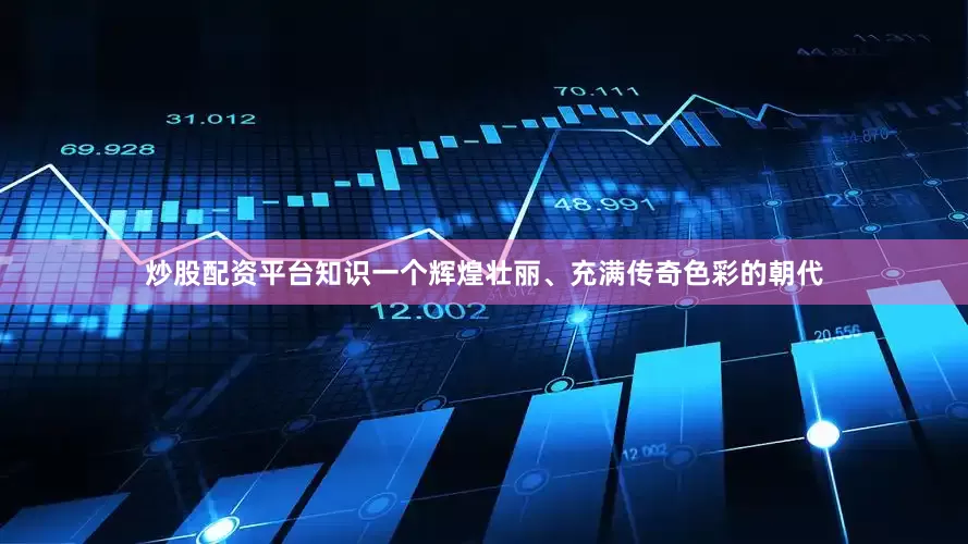 炒股配资平台知识一个辉煌壮丽、充满传奇色彩的朝代