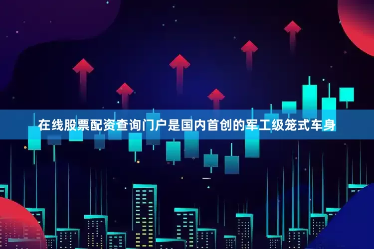 在线股票配资查询门户是国内首创的军工级笼式车身