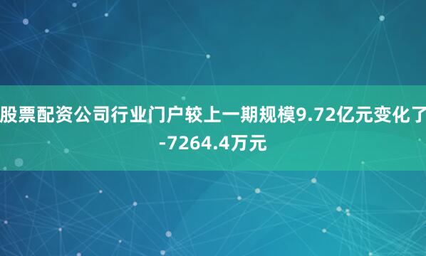 股票配资公司行业门户较上一期规模9.72亿元变化了-7264.4万元
