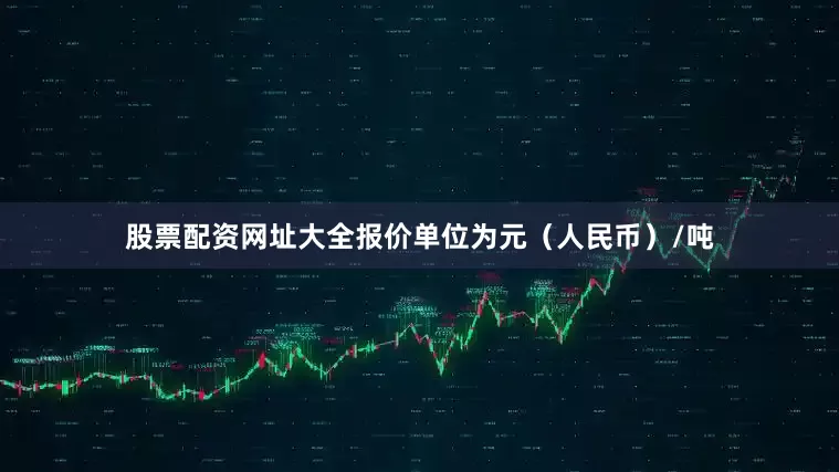 股票配资网址大全报价单位为元（人民币）/吨