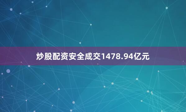 炒股配资安全成交1478.94亿元