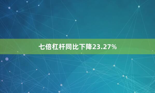 七倍杠杆同比下降23.27%