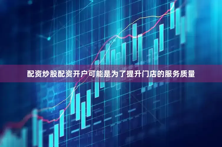 配资炒股配资开户可能是为了提升门店的服务质量