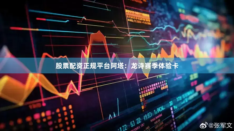 股票配资正规平台阿塔：龙诗赛季体验卡