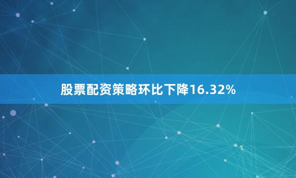 股票配资策略环比下降16.32%