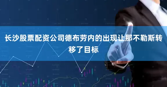长沙股票配资公司德布劳内的出现让那不勒斯转移了目标