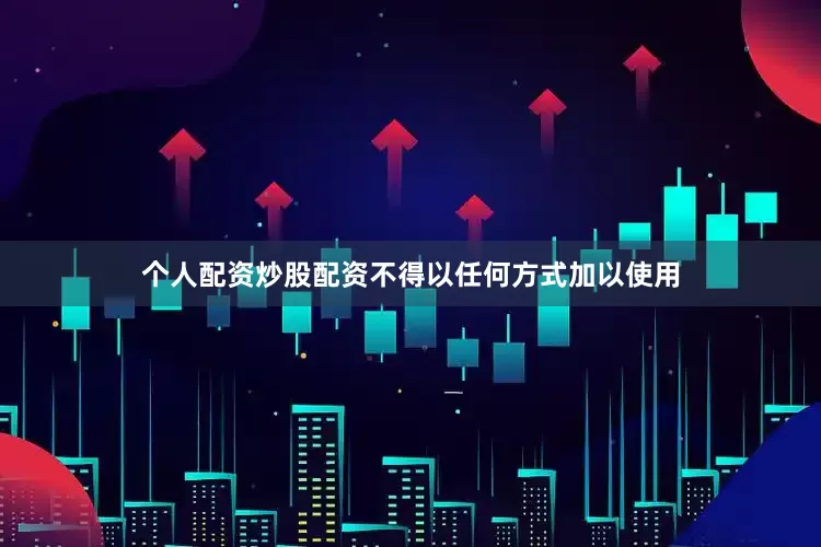 个人配资炒股配资不得以任何方式加以使用