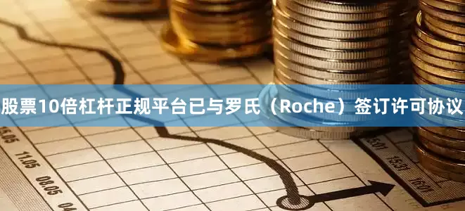 股票10倍杠杆正规平台已与罗氏（Roche）签订许可协议