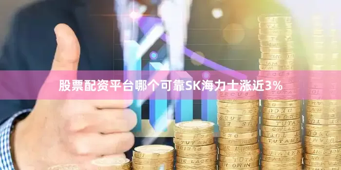 股票配资平台哪个可靠　　SK海力士涨近3%