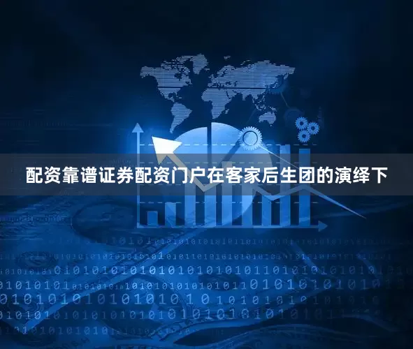 配资靠谱证券配资门户在客家后生团的演绎下