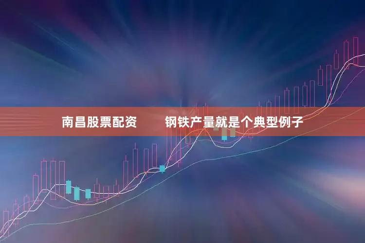 南昌股票配资        钢铁产量就是个典型例子