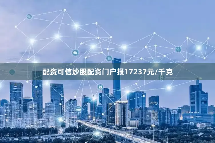 配资可信炒股配资门户报17237元/千克