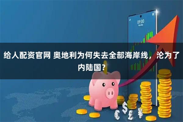 给人配资官网 奥地利为何失去全部海岸线，沦为了内陆国？