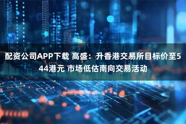 配资公司APP下载 高盛:升香港交易所目标价至544港元 市场低估南向交易活动