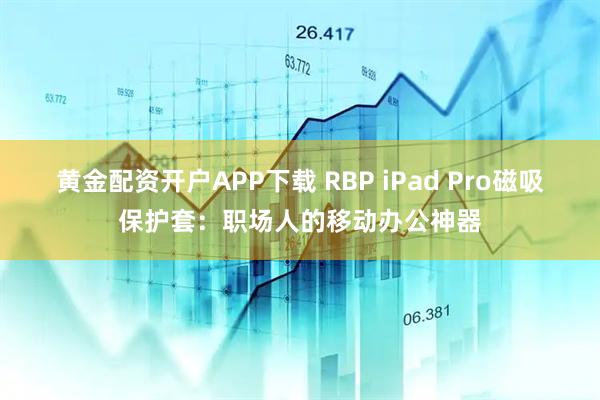 黄金配资开户APP下载 RBP iPad Pro磁吸保护套:职场人的移动办公神器