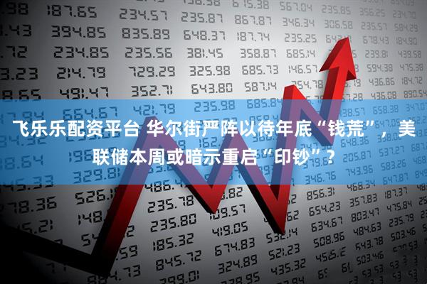 飞乐乐配资平台 华尔街严阵以待年底“钱荒”，美联储本周或暗示重启“印钞”？