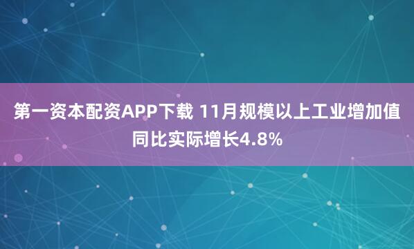 第一资本配资APP下载 11月规模以上工业增加值同比实际增长4.8%