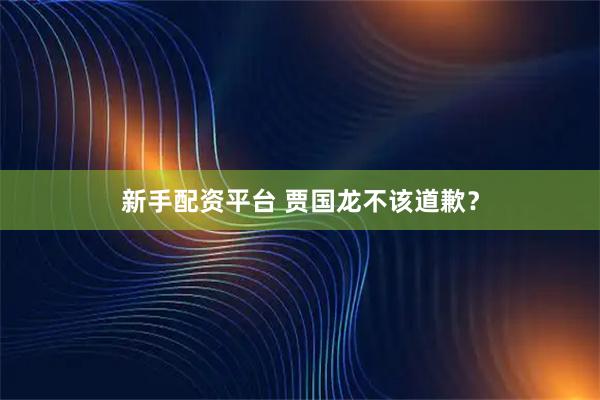 新手配资平台 贾国龙不该道歉？