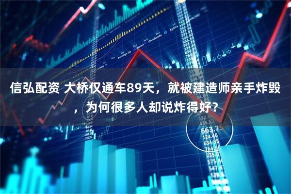 信弘配资 大桥仅通车89天，就被建造师亲手炸毁，为何很多人却说炸得好？