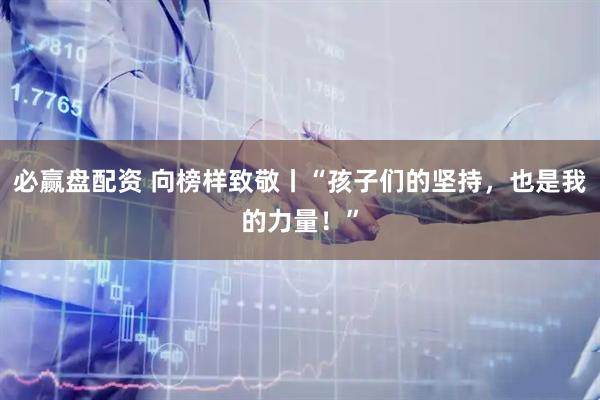必赢盘配资 向榜样致敬丨“孩子们的坚持，也是我的力量！”