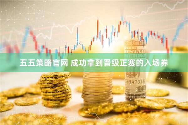 五五策略官网 成功拿到晋级正赛的入场券