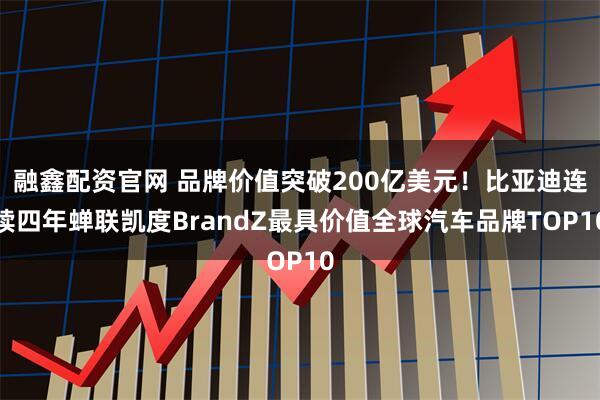 融鑫配资官网 品牌价值突破200亿美元！比亚迪连续四年蝉联凯度BrandZ最具价值全球汽车品牌TOP10