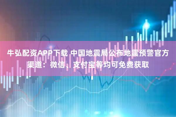 牛弘配资APP下载 中国地震局公布地震预警官方渠道：微信、支付宝等均可免费获取