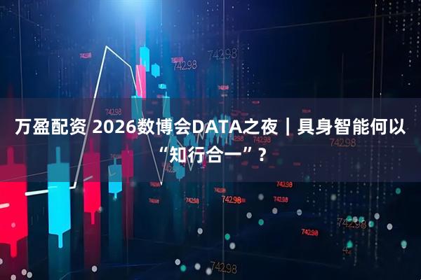 万盈配资 2026数博会DATA之夜｜具身智能何以“知行合一”？